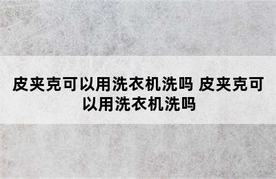 皮夹克可以用洗衣机洗吗 皮夹克可以用洗衣机洗吗